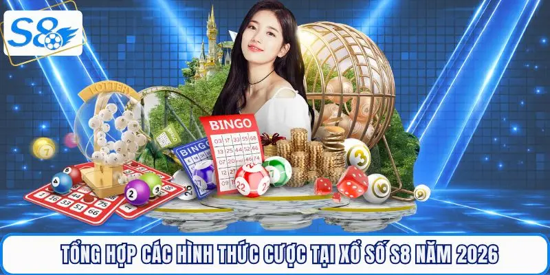 Tổng hợp các hình thức cược tại Xổ số S8 năm 2026